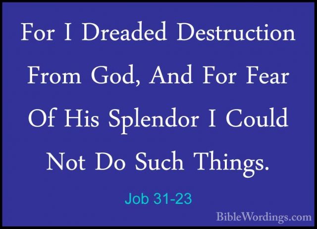 Job 31-23 - For I Dreaded Destruction From God, And For Fear Of HFor I Dreaded Destruction From God, And For Fear Of His Splendor I Could Not Do Such Things. 