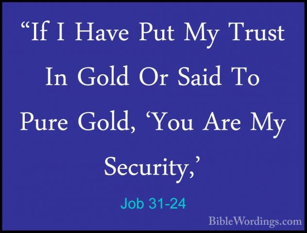 Job 31-24 - "If I Have Put My Trust In Gold Or Said To Pure Gold,"If I Have Put My Trust In Gold Or Said To Pure Gold, 'You Are My Security,' 