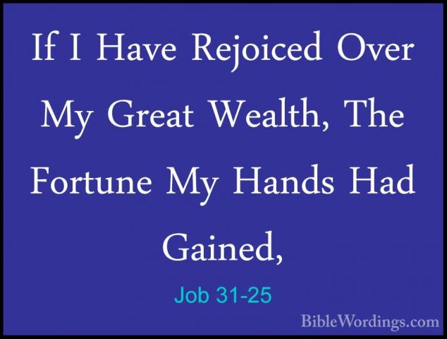 Job 31-25 - If I Have Rejoiced Over My Great Wealth, The FortuneIf I Have Rejoiced Over My Great Wealth, The Fortune My Hands Had Gained, 