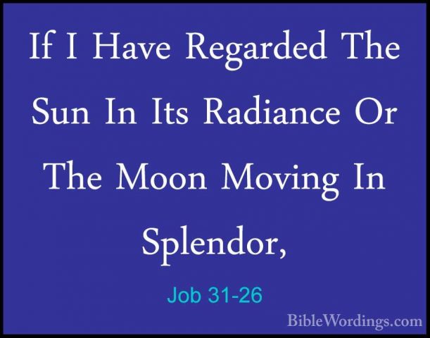 Job 31-26 - If I Have Regarded The Sun In Its Radiance Or The MooIf I Have Regarded The Sun In Its Radiance Or The Moon Moving In Splendor, 