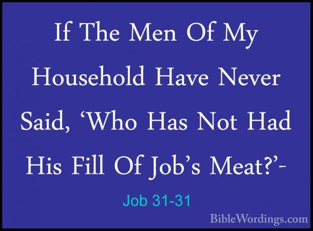 Job 31-31 - If The Men Of My Household Have Never Said, 'Who HasIf The Men Of My Household Have Never Said, 'Who Has Not Had His Fill Of Job's Meat?'- 