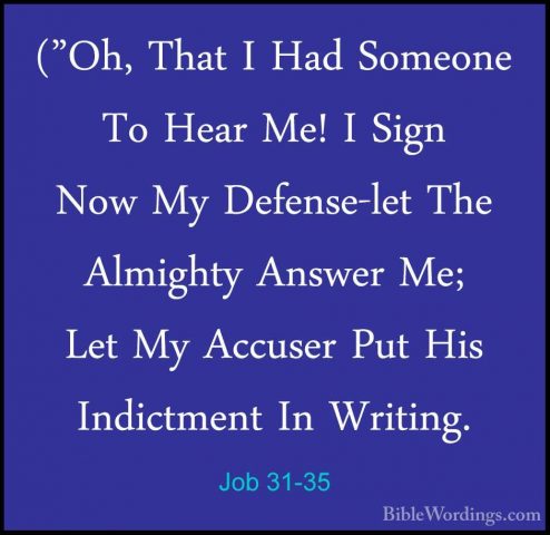Job 31-35 - ("Oh, That I Had Someone To Hear Me! I Sign Now My De("Oh, That I Had Someone To Hear Me! I Sign Now My Defense-let The Almighty Answer Me; Let My Accuser Put His Indictment In Writing. 