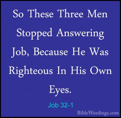 Job 32-1 - So These Three Men Stopped Answering Job, Because He WSo These Three Men Stopped Answering Job, Because He Was Righteous In His Own Eyes. 