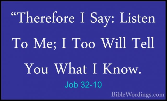 Job 32-10 - "Therefore I Say: Listen To Me; I Too Will Tell You W"Therefore I Say: Listen To Me; I Too Will Tell You What I Know. 