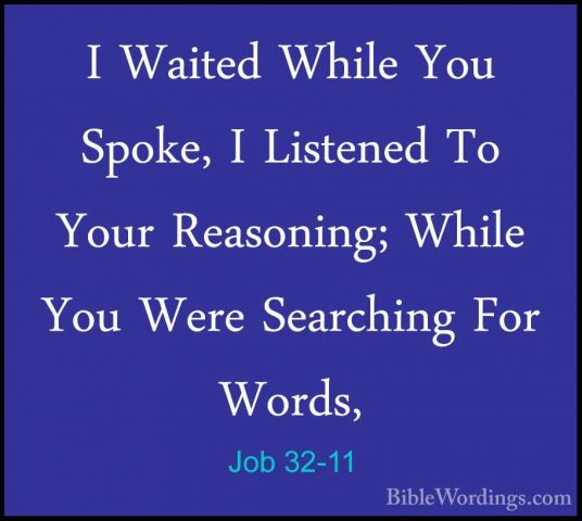 Job 32-11 - I Waited While You Spoke, I Listened To Your ReasoninI Waited While You Spoke, I Listened To Your Reasoning; While You Were Searching For Words, 