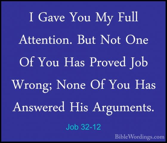 Job 32-12 - I Gave You My Full Attention. But Not One Of You HasI Gave You My Full Attention. But Not One Of You Has Proved Job Wrong; None Of You Has Answered His Arguments. 