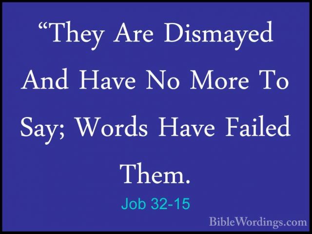 Job 32-15 - "They Are Dismayed And Have No More To Say; Words Hav"They Are Dismayed And Have No More To Say; Words Have Failed Them. 