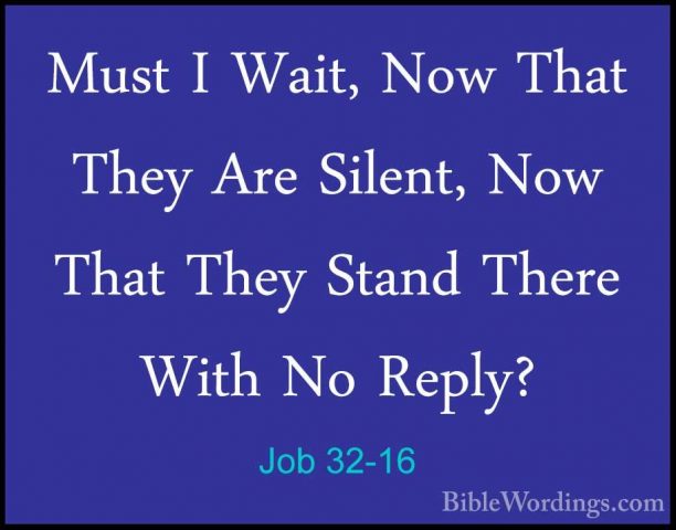 Job 32-16 - Must I Wait, Now That They Are Silent, Now That TheyMust I Wait, Now That They Are Silent, Now That They Stand There With No Reply? 