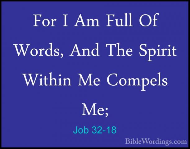 Job 32-18 - For I Am Full Of Words, And The Spirit Within Me CompFor I Am Full Of Words, And The Spirit Within Me Compels Me; 
