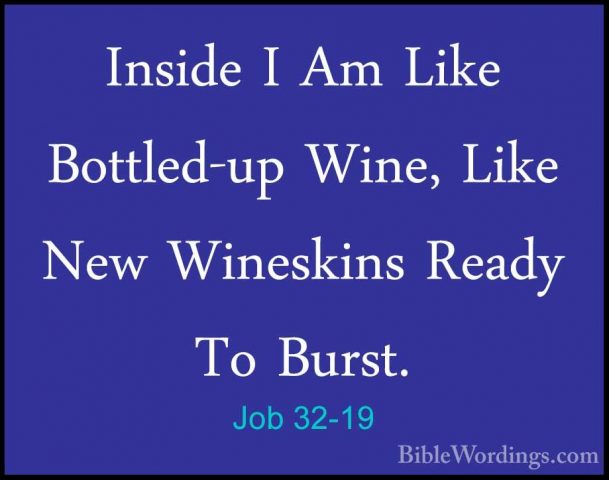 Job 32-19 - Inside I Am Like Bottled-up Wine, Like New WineskinsInside I Am Like Bottled-up Wine, Like New Wineskins Ready To Burst. 
