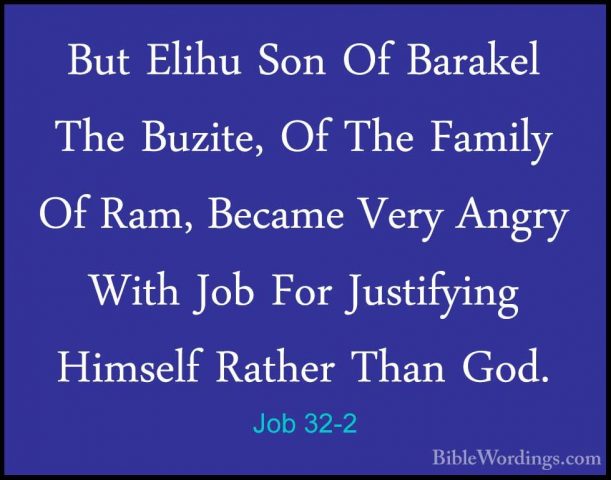 Job 32-2 - But Elihu Son Of Barakel The Buzite, Of The Family OfBut Elihu Son Of Barakel The Buzite, Of The Family Of Ram, Became Very Angry With Job For Justifying Himself Rather Than God. 