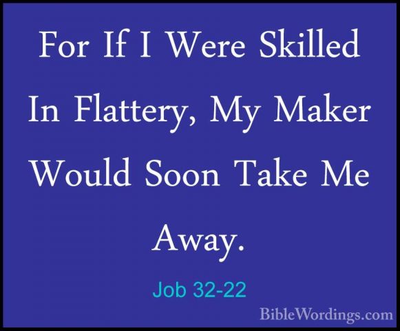 Job 32-22 - For If I Were Skilled In Flattery, My Maker Would SooFor If I Were Skilled In Flattery, My Maker Would Soon Take Me Away.