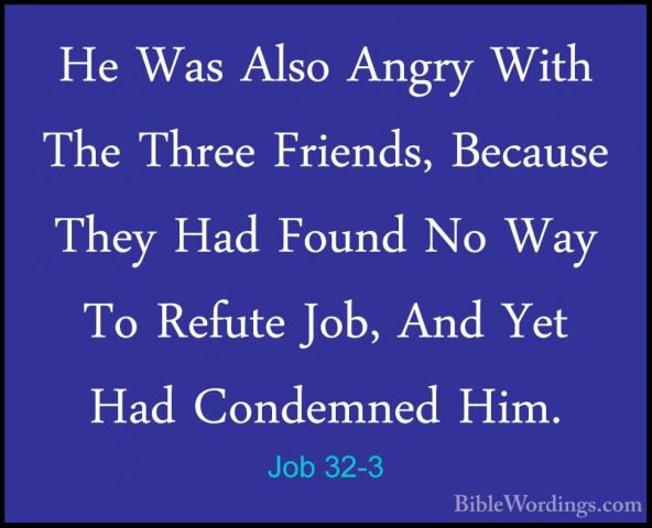 Job 32-3 - He Was Also Angry With The Three Friends, Because TheyHe Was Also Angry With The Three Friends, Because They Had Found No Way To Refute Job, And Yet Had Condemned Him. 