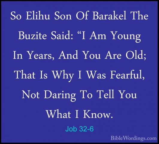 Job 32-6 - So Elihu Son Of Barakel The Buzite Said: "I Am Young ISo Elihu Son Of Barakel The Buzite Said: "I Am Young In Years, And You Are Old; That Is Why I Was Fearful, Not Daring To Tell You What I Know. 
