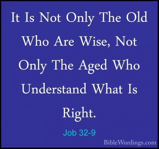 Job 32-9 - It Is Not Only The Old Who Are Wise, Not Only The AgedIt Is Not Only The Old Who Are Wise, Not Only The Aged Who Understand What Is Right. 