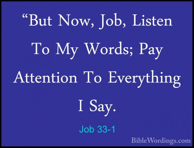 Job 33-1 - "But Now, Job, Listen To My Words; Pay Attention To Ev"But Now, Job, Listen To My Words; Pay Attention To Everything I Say. 