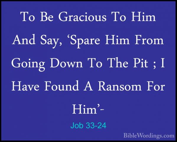 Job 33-24 - To Be Gracious To Him And Say, 'Spare Him From GoingTo Be Gracious To Him And Say, 'Spare Him From Going Down To The Pit ; I Have Found A Ransom For Him'- 