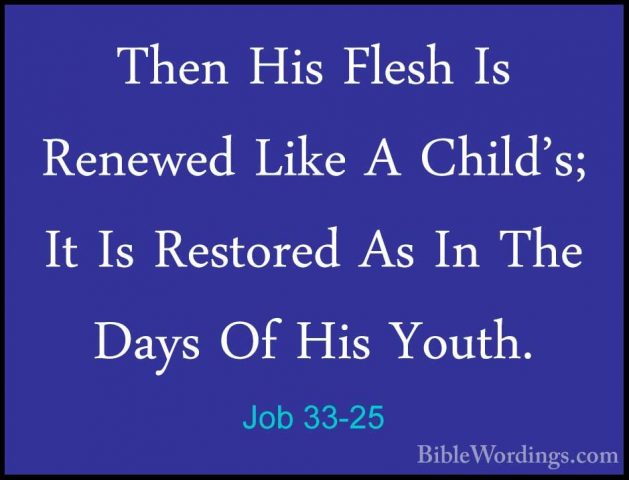 Job 33-25 - Then His Flesh Is Renewed Like A Child's; It Is RestoThen His Flesh Is Renewed Like A Child's; It Is Restored As In The Days Of His Youth. 
