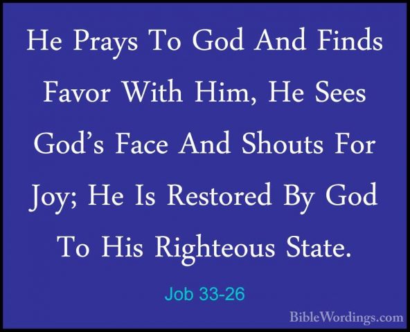 Job 33-26 - He Prays To God And Finds Favor With Him, He Sees GodHe Prays To God And Finds Favor With Him, He Sees God's Face And Shouts For Joy; He Is Restored By God To His Righteous State. 