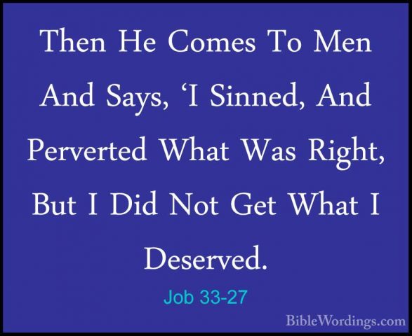 Job 33-27 - Then He Comes To Men And Says, 'I Sinned, And PervertThen He Comes To Men And Says, 'I Sinned, And Perverted What Was Right, But I Did Not Get What I Deserved. 