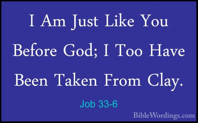 Job 33-6 - I Am Just Like You Before God; I Too Have Been Taken FI Am Just Like You Before God; I Too Have Been Taken From Clay. 