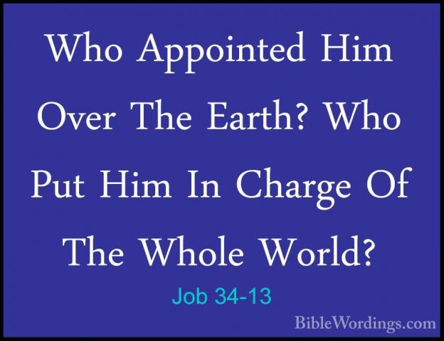 Job 34-13 - Who Appointed Him Over The Earth? Who Put Him In CharWho Appointed Him Over The Earth? Who Put Him In Charge Of The Whole World? 