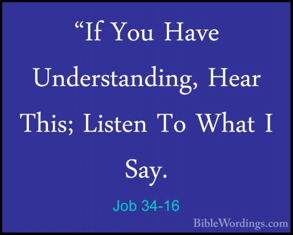Job 34-16 - "If You Have Understanding, Hear This; Listen To What"If You Have Understanding, Hear This; Listen To What I Say. 