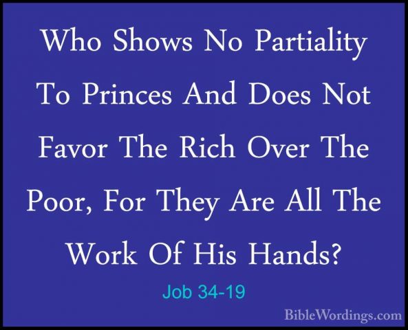 Job 34-19 - Who Shows No Partiality To Princes And Does Not FavorWho Shows No Partiality To Princes And Does Not Favor The Rich Over The Poor, For They Are All The Work Of His Hands? 