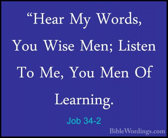 Job 34-2 - "Hear My Words, You Wise Men; Listen To Me, You Men Of"Hear My Words, You Wise Men; Listen To Me, You Men Of Learning. 