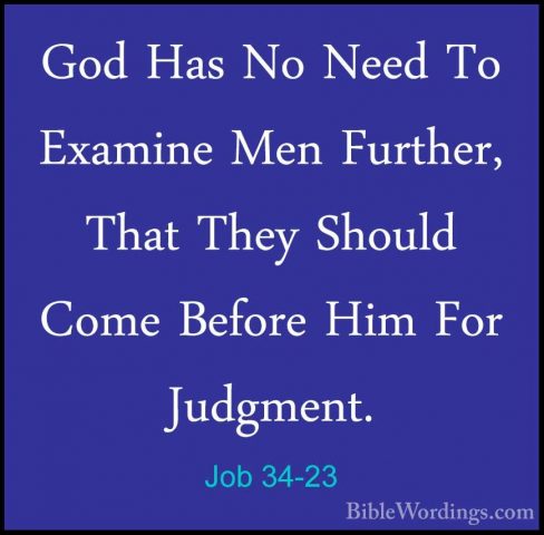 Job 34-23 - God Has No Need To Examine Men Further, That They ShoGod Has No Need To Examine Men Further, That They Should Come Before Him For Judgment. 