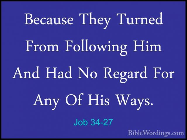 Job 34-27 - Because They Turned From Following Him And Had No RegBecause They Turned From Following Him And Had No Regard For Any Of His Ways. 
