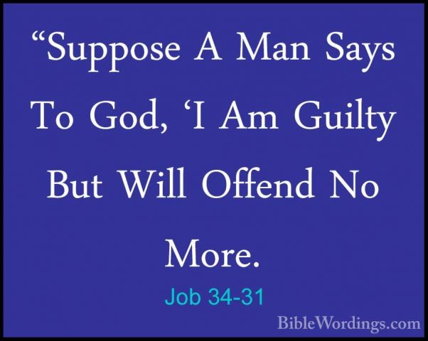 Job 34-31 - "Suppose A Man Says To God, 'I Am Guilty But Will Off"Suppose A Man Says To God, 'I Am Guilty But Will Offend No More. 