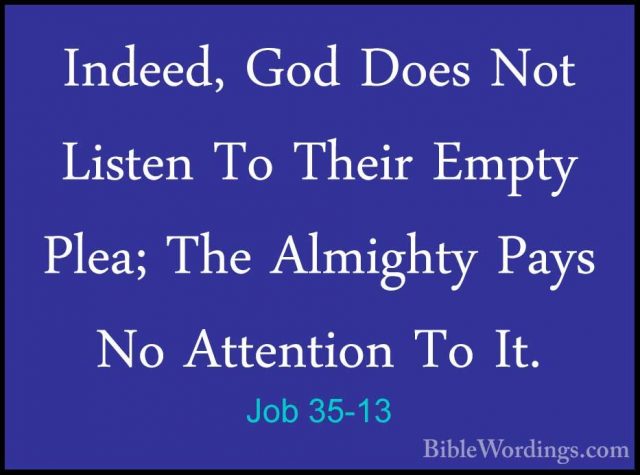 Job 35-13 - Indeed, God Does Not Listen To Their Empty Plea; TheIndeed, God Does Not Listen To Their Empty Plea; The Almighty Pays No Attention To It. 
