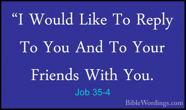 Job 35-4 - "I Would Like To Reply To You And To Your Friends With"I Would Like To Reply To You And To Your Friends With You. 