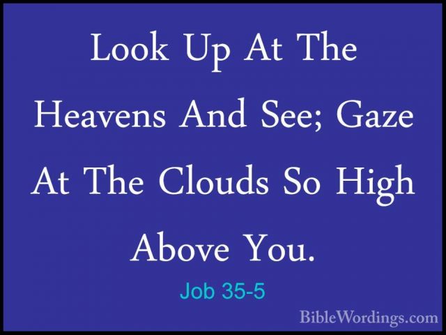 Job 35-5 - Look Up At The Heavens And See; Gaze At The Clouds SoLook Up At The Heavens And See; Gaze At The Clouds So High Above You. 