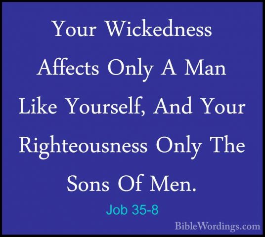 Job 35-8 - Your Wickedness Affects Only A Man Like Yourself, AndYour Wickedness Affects Only A Man Like Yourself, And Your Righteousness Only The Sons Of Men. 