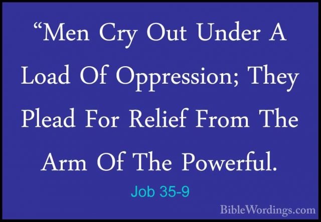 Job 35-9 - "Men Cry Out Under A Load Of Oppression; They Plead Fo"Men Cry Out Under A Load Of Oppression; They Plead For Relief From The Arm Of The Powerful. 