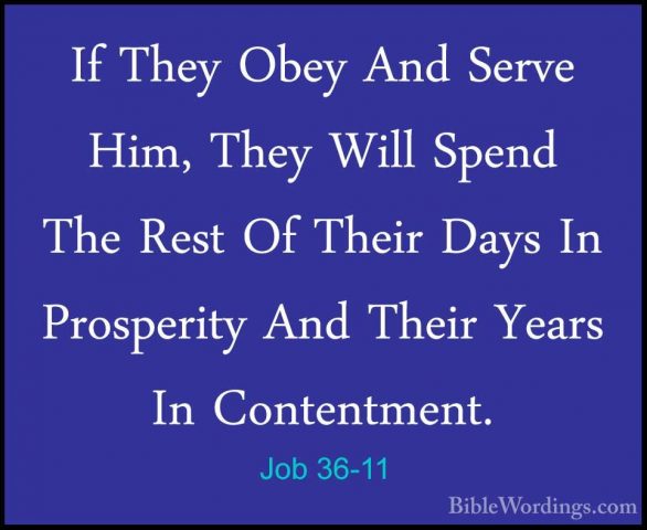Job 36-11 - If They Obey And Serve Him, They Will Spend The RestIf They Obey And Serve Him, They Will Spend The Rest Of Their Days In Prosperity And Their Years In Contentment. 