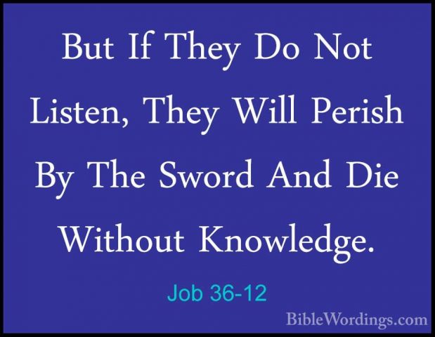 Job 36-12 - But If They Do Not Listen, They Will Perish By The SwBut If They Do Not Listen, They Will Perish By The Sword And Die Without Knowledge. 