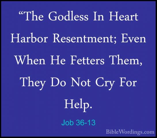 Job 36-13 - "The Godless In Heart Harbor Resentment; Even When He"The Godless In Heart Harbor Resentment; Even When He Fetters Them, They Do Not Cry For Help. 