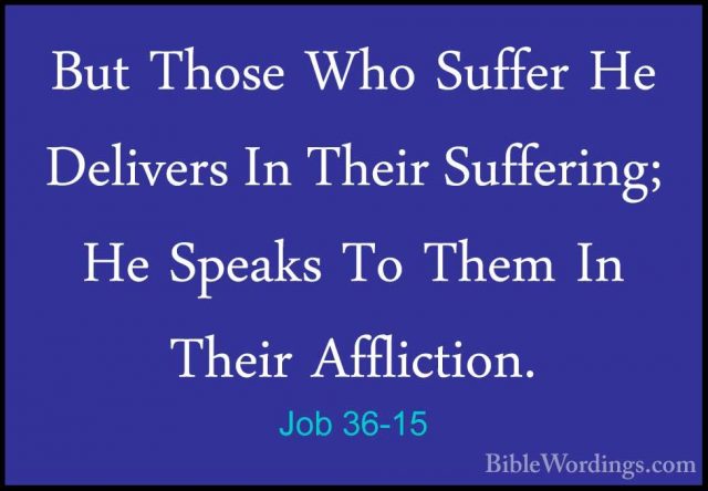 Job 36-15 - But Those Who Suffer He Delivers In Their Suffering;But Those Who Suffer He Delivers In Their Suffering; He Speaks To Them In Their Affliction. 