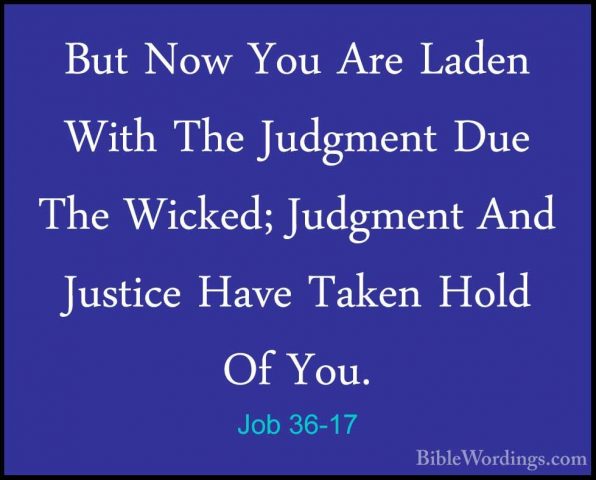 Job 36-17 - But Now You Are Laden With The Judgment Due The WickeBut Now You Are Laden With The Judgment Due The Wicked; Judgment And Justice Have Taken Hold Of You. 