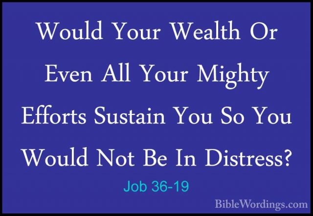 Job 36-19 - Would Your Wealth Or Even All Your Mighty Efforts SusWould Your Wealth Or Even All Your Mighty Efforts Sustain You So You Would Not Be In Distress? 
