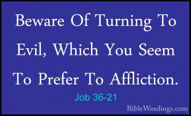 Job 36-21 - Beware Of Turning To Evil, Which You Seem To Prefer TBeware Of Turning To Evil, Which You Seem To Prefer To Affliction. 