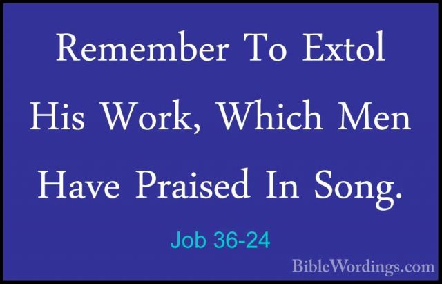 Job 36-24 - Remember To Extol His Work, Which Men Have Praised InRemember To Extol His Work, Which Men Have Praised In Song. 