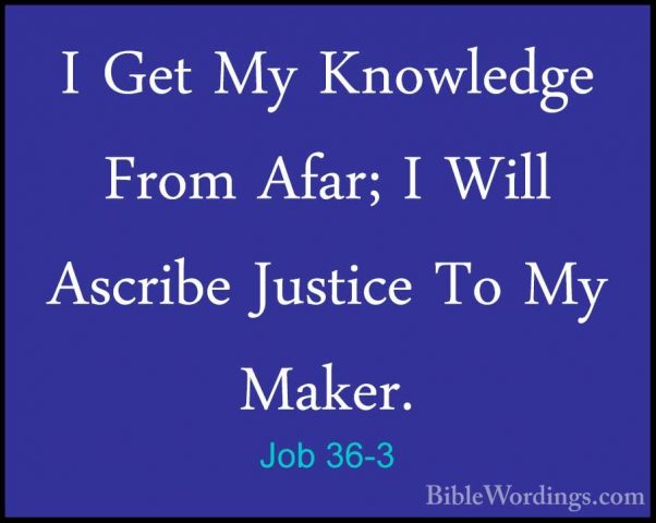Job 36-3 - I Get My Knowledge From Afar; I Will Ascribe Justice TI Get My Knowledge From Afar; I Will Ascribe Justice To My Maker. 