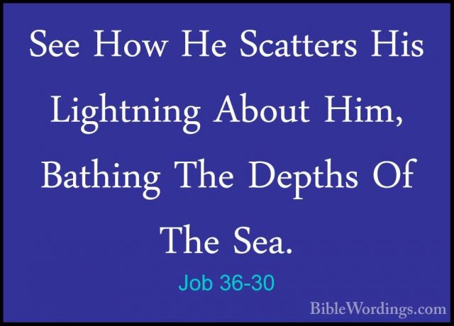 Job 36-30 - See How He Scatters His Lightning About Him, BathingSee How He Scatters His Lightning About Him, Bathing The Depths Of The Sea. 
