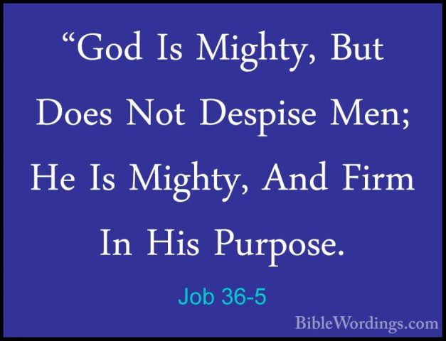 Job 36-5 - "God Is Mighty, But Does Not Despise Men; He Is Mighty"God Is Mighty, But Does Not Despise Men; He Is Mighty, And Firm In His Purpose. 
