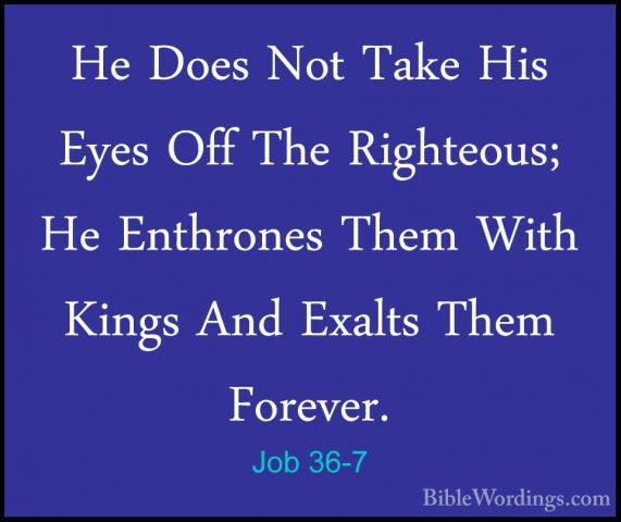 Job 36-7 - He Does Not Take His Eyes Off The Righteous; He EnthroHe Does Not Take His Eyes Off The Righteous; He Enthrones Them With Kings And Exalts Them Forever. 