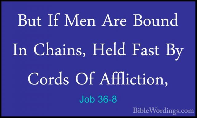Job 36-8 - But If Men Are Bound In Chains, Held Fast By Cords OfBut If Men Are Bound In Chains, Held Fast By Cords Of Affliction, 